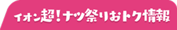 イオン超夏祭りお得情報